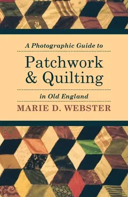 Guide photographique du patchwork et du quilting dans la vieille Angleterre - A Photographic Guide to Patchwork and Quilting in Old England