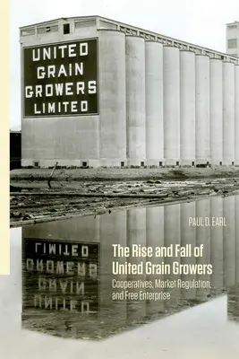 L'ascension et la chute des United Grain Growers : Coopératives, régulation du marché et libre entreprise - The Rise and Fall of United Grain Growers: Cooperatives, Market Regulation, and Free Enterprise