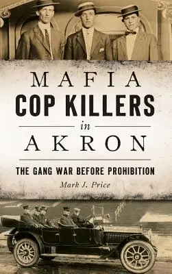 Mafia Cop Killers in Akron : La guerre des gangs avant la prohibition - Mafia Cop Killers in Akron: The Gang War Before Prohibition