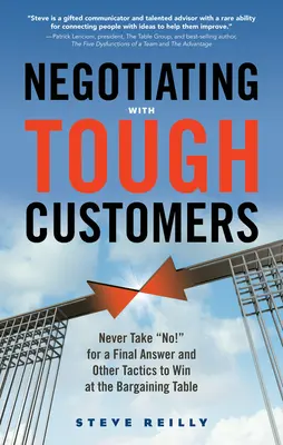 Négocier avec des clients difficiles : Ne jamais prendre un non pour une réponse définitive et autres tactiques pour gagner à la table des négociations - Negotiating with Tough Customers: Never Take No! for a Final Answer and Other Tactics to Win at the Bargaining Table