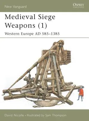 Armes de siège médiévales (1) : Europe occidentale Ad 585-1385 - Medieval Siege Weapons (1): Western Europe Ad 585-1385