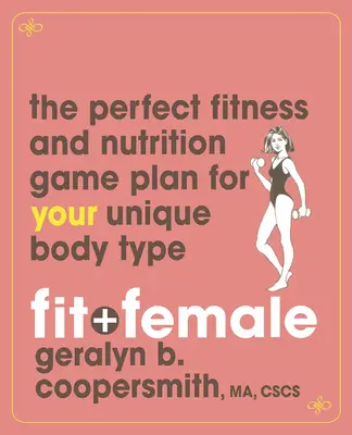 En forme et féminine : Le plan de jeu parfait en matière de fitness et de nutrition pour votre type de corps unique - Fit and Female: The Perfect Fitness and Nutrition Game Plan for Your Unique Body Type