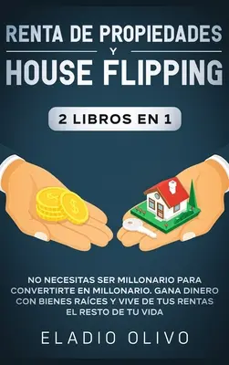 Renta de propiedades y house flipping 2 libros en 1 : No necesitas ser millonario para convertirtirte en millonario. Gana dinero con bienes races y vive - Renta de propiedades y house flipping 2 libros en 1: No necesitas ser millonario para convertirte en millonario. Gana dinero con bienes races y vive