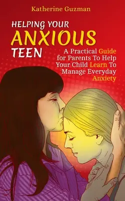 Aider votre adolescent anxieux : Un guide pratique pour les parents afin d'aider leur enfant à apprendre à gérer l'anxiété au quotidien - Helping Your Anxious Teen: A Practical Guide for Parents To Help Your Child Learn To Manage Everyday Anxiety