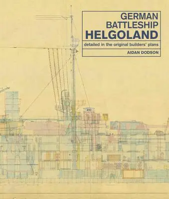 Le cuirassé allemand Helgoland : Détaillé dans les plans originaux des constructeurs - German Battleship Helgoland: Detailed in the Original Builders' Plans