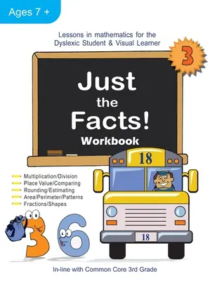 Juste les faits ! Cahier d'exercices : Leçons de mathématiques pour les élèves dyslexiques et les apprenants visuels (3e année) - Just the Facts! Workbook: Lessons in Mathematics for the Dyslexic Student & Visual Learner (3rd Grade)