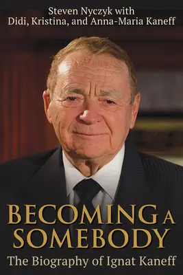 Devenir quelqu'un : La biographie d'Ignat Kaneff - Becoming a Somebody: The Biography of Ignat Kaneff