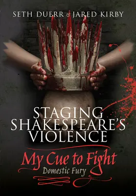 Mettre en scène la violence de Shakespeare : Mon signal de combat : La fureur domestique - Staging Shakespeare's Violence: My Cue to Fight: Domestic Fury