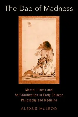 Le DAO de la folie : La maladie mentale et la culture de soi dans la philosophie et la médecine chinoises anciennes - The DAO of Madness: Mental Illness and Self-Cultivation in Early Chinese Philosophy and Medicine