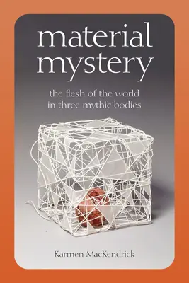 Mystère matériel : La chair du monde en trois corps mythiques - Material Mystery: The Flesh of the World in Three Mythic Bodies