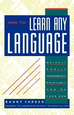 Comment apprendre n'importe quelle langue : Rapidement, facilement, à peu de frais, avec plaisir et par vos propres moyens - How to Learn Any Language: Quickly, Easily, Inexpensively, Enjoyably and on Your Own
