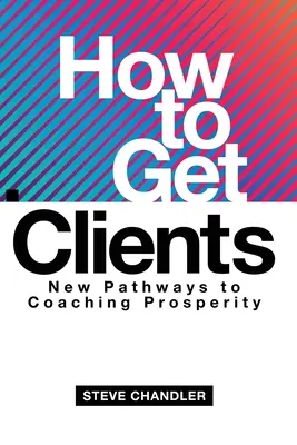 Comment obtenir des clients : De nouvelles voies vers la prospérité du coaching - How to Get Clients: New Pathways to Coaching Prosperity