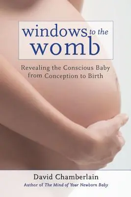 Fenêtres sur l'utérus : Révéler le bébé conscient de la conception à la naissance - Windows to the Womb: Revealing the Conscious Baby from Conception to Birth