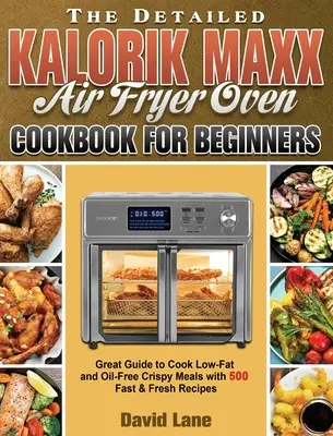 Le livre de cuisine détaillé de la friteuse à air Kalorik Maxx pour les débutants : Un guide pour cuisiner des repas croustillants sans graisse ni huile avec 500 recettes rapides et fraîches. - The Detailed Kalorik Maxx Air Fryer Oven Cookbook for Beginners: Great Guide to Cook Low-Fat and Oil-Free Crispy Meals with 500 Fast & Fresh Recipes