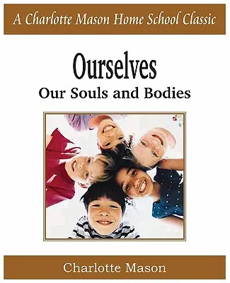Nous-mêmes, nos âmes et nos corps : Série Charlotte Mason Homeschooling, Vol. 4 - Ourselves, Our Souls and Bodies: Charlotte Mason Homeschooling Series, Vol. 4