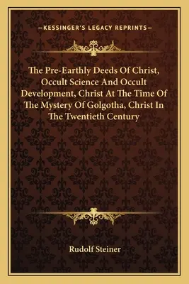 Les actes pré-terrestres du Christ, Science occulte et développement occulte, Le Christ à l'époque du mystère du Golgotha, Le Christ au vingtième siècle - The Pre-Earthly Deeds of Christ, Occult Science and Occult Development, Christ at the Time of the Mystery of Golgotha, Christ in the Twentieth Century