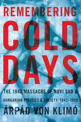 Remembering Cold Days : Le massacre de Novi Sad en 1942 et la politique et la société hongroises, 1942-1989 - Remembering Cold Days: The 1942 Massacre of Novi Sad and Hungarian Politics and Society, 1942-1989