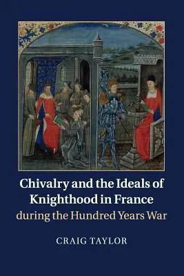 La chevalerie et les idéaux de la chevalerie en France pendant la guerre de Cent Ans - Chivalry and the Ideals of Knighthood in France During the Hundred Years War