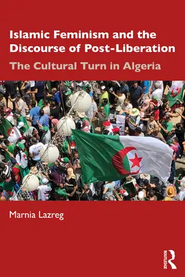 Le féminisme islamique et le discours de la post-libération : Le tournant culturel en Algérie - Islamic Feminism and the Discourse of Post-Liberation: The Cultural Turn in Algeria