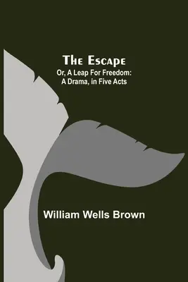 The Escape ; Or, A Leap For Freedom : Un drame en cinq actes - The Escape; Or, A Leap For Freedom: A Drama, in Five Acts