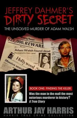 Le sale secret de Jeffrey Dahmer : Le meurtre non résolu d'Adam Walsh - Livre 1 : Trouver le tueur - Jeffrey Dahmer's Dirty Secret: The Unsolved Murder of Adam Walsh - Book One: Finding The Killer