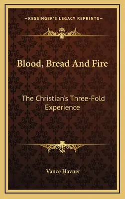 Le sang, le pain et le feu : la triple expérience du chrétien - Blood, Bread and Fire: The Christian's Three-Fold Experience