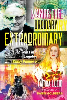 Rendre l'ordinaire extraordinaire : Mes sept années de vie occulte à Los Angeles avec Manly Palmer Hall - Making the Ordinary Extraordinary: My Seven Years in Occult Los Angeles with Manly Palmer Hall