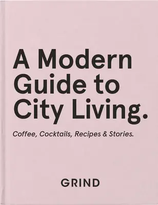 Grind : Un guide moderne de la vie urbaine : Café, cocktails, recettes et histoires - Grind: A Modern Guide to City Living: Coffee, Cocktails, Recipes & Stories