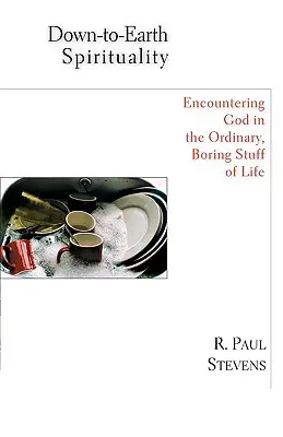 Spiritualité terre à terre : Rencontrer Dieu dans les choses ennuyeuses de la vie quotidienne - Down-To-Earth Spirituality: Encountering God in the Everyday Boring Stuff of Life