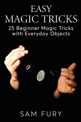 Trucs de magie faciles : 25 tours de magie pour débutants avec des objets de tous les jours - Easy Magic Tricks: 25 Beginner Magic Tricks with Everyday Objects