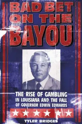 Bad Bet on the Bayou : L'essor et le déclin des jeux d'argent en Louisiane et le destin du gouverneur Edwin Edwards - Bad Bet on the Bayou: The Rise and Fall of Gambling in Louisiana and the Fate of Governor Edwin Edwards