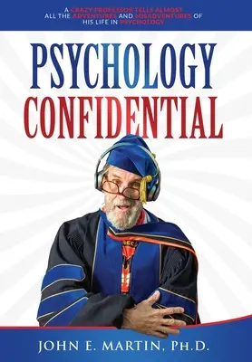 Psychologie confidentielle : Un professeur fou raconte presque toutes les aventures et mésaventures de sa vie en psychologie - Psychology Confidential: A Crazy Professor Tells Almost All the Adventures and Misadventures of His Life in Psychology