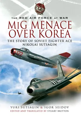 MIG Menace au-dessus de la Corée : L'histoire de l'as de la chasse soviétique Nicolai Sutiagian - MIG Menace Over Korea: The Story of Soviet Fighter Ace Nicolai Sutiagian