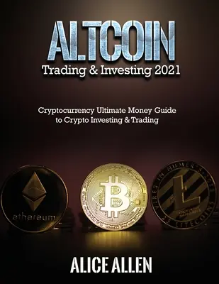 Trading & Investing 2021 : Cryptocurrency Ultimate Money Guide to Crypto Investing & Trading Cryptocurrency Ultimate Money Guide to Crypto Investing & Trading (Guide de l'argent ultime pour l'investissement et le commerce des crypto-monnaies) - Altcoin Trading & Investing 2021: Cryptocurrency Ultimate Money Guide to Crypto Investing & Trading