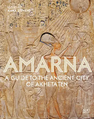 Amarna : Guide de l'ancienne cité d'Akhetaton - Amarna: A Guide to the Ancient City of Akhetaten