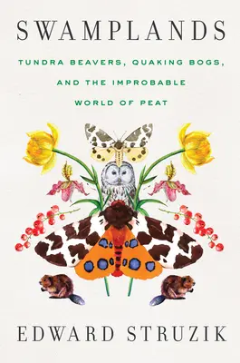 Swamplands : Castors de la toundra, tourbières tremblantes et le monde improbable de la tourbe - Swamplands: Tundra Beavers, Quaking Bogs, and the Improbable World of Peat