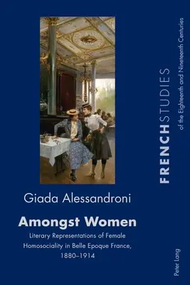 Entre femmes : représentations littéraires de l'homosocialité féminine dans la France de la Belle Époque, 1880-1914 - Amongst Women; Literary Representations of Female Homosociality in Belle Epoque France, 1880-1914