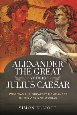 Alexandre le Grand contre Jules César : Qui était le plus grand commandant du monde antique ? - Alexander the Great Versus Julius Caesar: Who Was the Greatest Commander in the Ancient World?