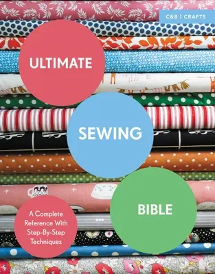 La Bible de la couture : Une référence complète avec des techniques pas à pas - Ultimate Sewing Bible: A Complete Reference with Step-By-Step Techniques