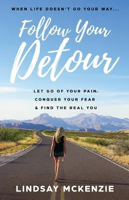 Suivez votre détour : Lâchez votre douleur, vainquez votre peur et trouvez votre vraie personnalité - Follow Your Detour: Let Go of Your Pain, Conquer Your Fear, and Find the Real You