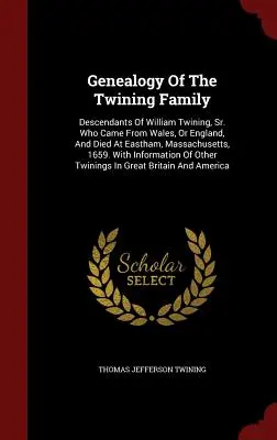 Généalogie de la famille Twining : Descendants de William Twining, Sr. originaire du Pays de Galles ou d'Angleterre et décédé à Eastham, Massachusetts, en 1659. avec I - Genealogy of the Twining Family: Descendants of William Twining, Sr. Who Came from Wales, or England, and Died at Eastham, Massachusetts, 1659. with I
