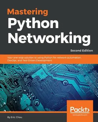 Maîtriser Python Networking : Votre solution complète pour utiliser Python pour l'automatisation des réseaux, DevOps et le développement piloté par les tests. - Mastering Python Networking: Your one-stop solution to using Python for network automation, DevOps, and Test-Driven Development