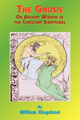 La gnose ou la sagesse ancienne dans les Écritures chrétiennes : Ou la sagesse dans un mystère - The Gnosis or Ancient Wisdom in the Christian Scriptures: Or the Wisdom in a Mystery