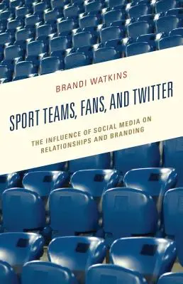 Équipes sportives, supporters et Twitter : L'influence des médias sociaux sur les relations et l'image de marque - Sport Teams, Fans, and Twitter: The Influence of Social Media on Relationships and Branding