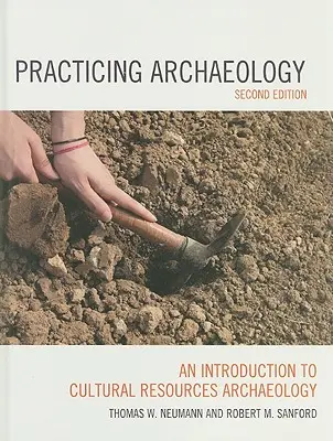 Pratiquer l'archéologie : Une introduction à l'archéologie des ressources culturelles, deuxième édition - Practicing Archaeology: An Introduction to Cultural Resources Archaeology, Second Edition