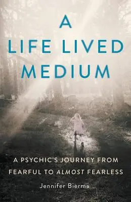 Une vie vécue en tant que médium : Le voyage d'un médium de la peur à l'absence de peur - A Life Lived Medium: A Psychic's Journey from Fearful to Almost Fearless