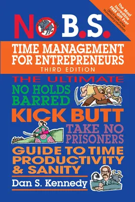 No B.S. Time Management for Entrepreneurs : Le guide ultime du temps, de la productivité et de la santé pour les entrepreneurs. - No B.S. Time Management for Entrepreneurs: The Ultimate No Holds Barred Kick Butt Take No Prisoners Guide to Time Productivity and Sanity