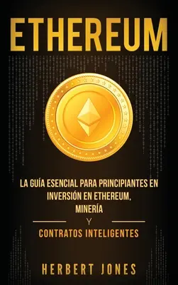 Ethereum : La gua esencial para principiantes en inversin en Ethereum, minera y contratos inteligentes (Spanish Edition) - Ethereum: La gua esencial para principiantes en inversin en Ethereum, minera y contratos inteligentes (Spanish Edition)