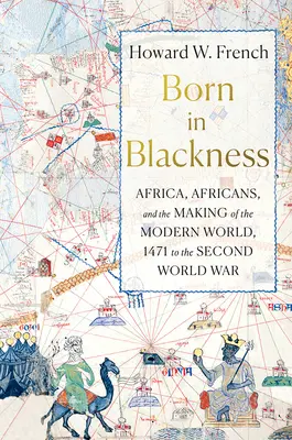 Né dans la noirceur : L'Afrique, les Africains et la construction du monde moderne, de 1471 à la Seconde Guerre mondiale - Born in Blackness: Africa, Africans, and the Making of the Modern World, 1471 to the Second World War