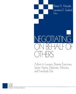 Négocier au nom d'autrui : Conseils aux avocats, dirigeants d'entreprise, agents sportifs, diplomates, hommes politiques et à tout le monde - Negotiating on Behalf of Others: Advice to Lawyers, Business Executives, Sports Agents, Diplomats, Politicians, and Everybody Else